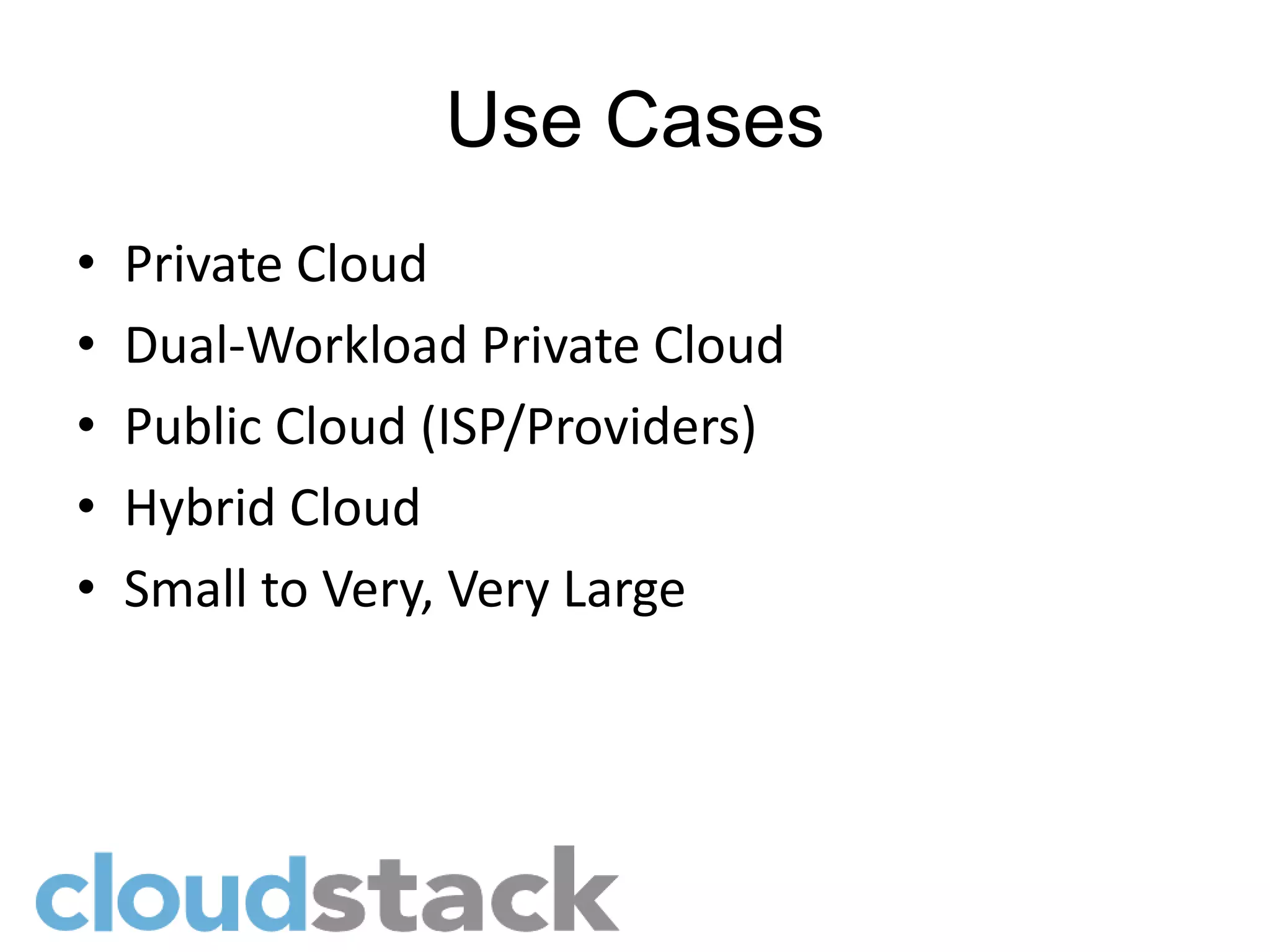 Use Cases
•   Private Cloud
•   Dual-Workload Private Cloud
•   Public Cloud (ISP/Providers)
•   Hybrid Cloud
•   Small to Very, Very Large
 