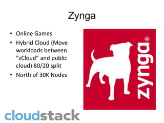 Zynga
• Online Games
• Hybrid Cloud (Move
  workloads between
  “zCloud” and public
  cloud) 80/20 split
• North of 30K Nodes
 
