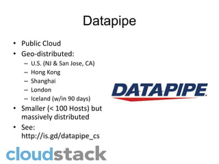 Datapipe
• Public Cloud
• Geo-distributed:
   –   U.S. (NJ & San Jose, CA)
   –   Hong Kong
   –   Shanghai
   –   London
   –   Iceland (w/in 90 days)
• Smaller (< 100 Hosts) but
  massively distributed
• See:
  http://is.gd/datapipe_cs
 