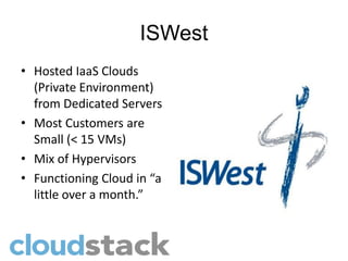 ISWest
• Hosted IaaS Clouds
  (Private Environment)
  from Dedicated Servers
• Most Customers are
  Small (< 15 VMs)
• Mix of Hypervisors
• Functioning Cloud in “a
  little over a month.”
 