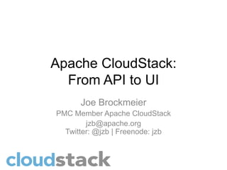 Apache CloudStack:
  From API to UI
      Joe Brockmeier
PMC Member Apache CloudStack
        jzb@apache.org
  Twitter: @jzb | Freenode: jzb
 