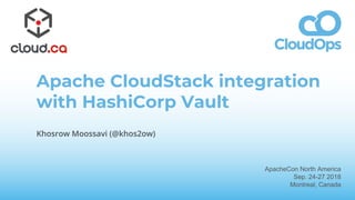 Apache CloudStack integration
with HashiCorp Vault
Khosrow Moossavi (@khos2ow)
ApacheCon North America
Sep. 24-27 2018
Montreal, Canada
 