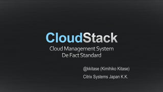 Cloud
 www.cloudstack.org
          @kkitase (Kimihiko Kitase)
          Citrix Systems Japan K.K.
 
