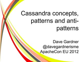 Cassandra concepts,
                                patterns and anti-
                                         patterns

                                                               Dave Gardner
                                                          @davegardnerisme
                                                         ApacheCon EU 2012
Cassandra concepts, patterns and anti-patterns - ApacheCon EU 2012
 