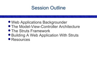 Session Outline Web Applications Backgrounder The Model-View-Controller Architecture The Struts Framework Building A Web Application With Struts Resources 