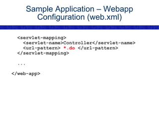 Sample Application – Webapp Configuration (web.xml) <servlet-mapping> <servlet-name>Controller</servlet-name> <url-pattern>  *.do  </url-pattern> </servlet-mapping> ... </web-app> 