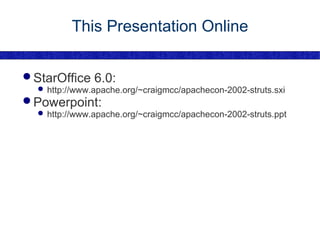 This Presentation Online StarOffice 6.0: http://www.apache.org/~craigmcc/apachecon-2002-struts.sxi Powerpoint: http://www.apache.org/~craigmcc/apachecon-2002-struts.ppt 