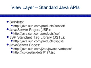 View Layer – Standard Java APIs Servlets: http://java.sun.com/products/servlet/ JavaServer Pages (JSP): http://java.sun.com/products/jsp/ JSP Standard Tag Library (JSTL): http://java.sun.com/products/jsp/jstl/ JavaServer Faces: http://java.sun.com/j2ee/javaserverfaces/ http://jcp.org/jsr/detail/127.jsp 