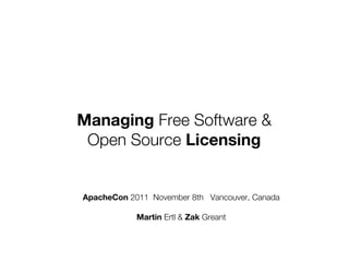 Managing Free Software &
 Open Source Licensing


ApacheCon 2011 November 12th Vancouver, Canada
 ApacheCon 2011 November 8th Vancouver, Canada

            Martin Ertl &&Zak Greant
            Martin Ertl Zak Greant
 