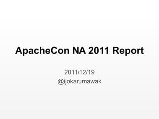 ApacheCon NA 2011 Report 2011/12/19 @ijokarumawak 