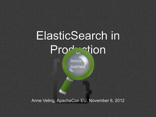 ElasticSearch in
     Production
                  lessons
                  learned




Anne Veling, ApacheCon EU, November 6, 2012
 