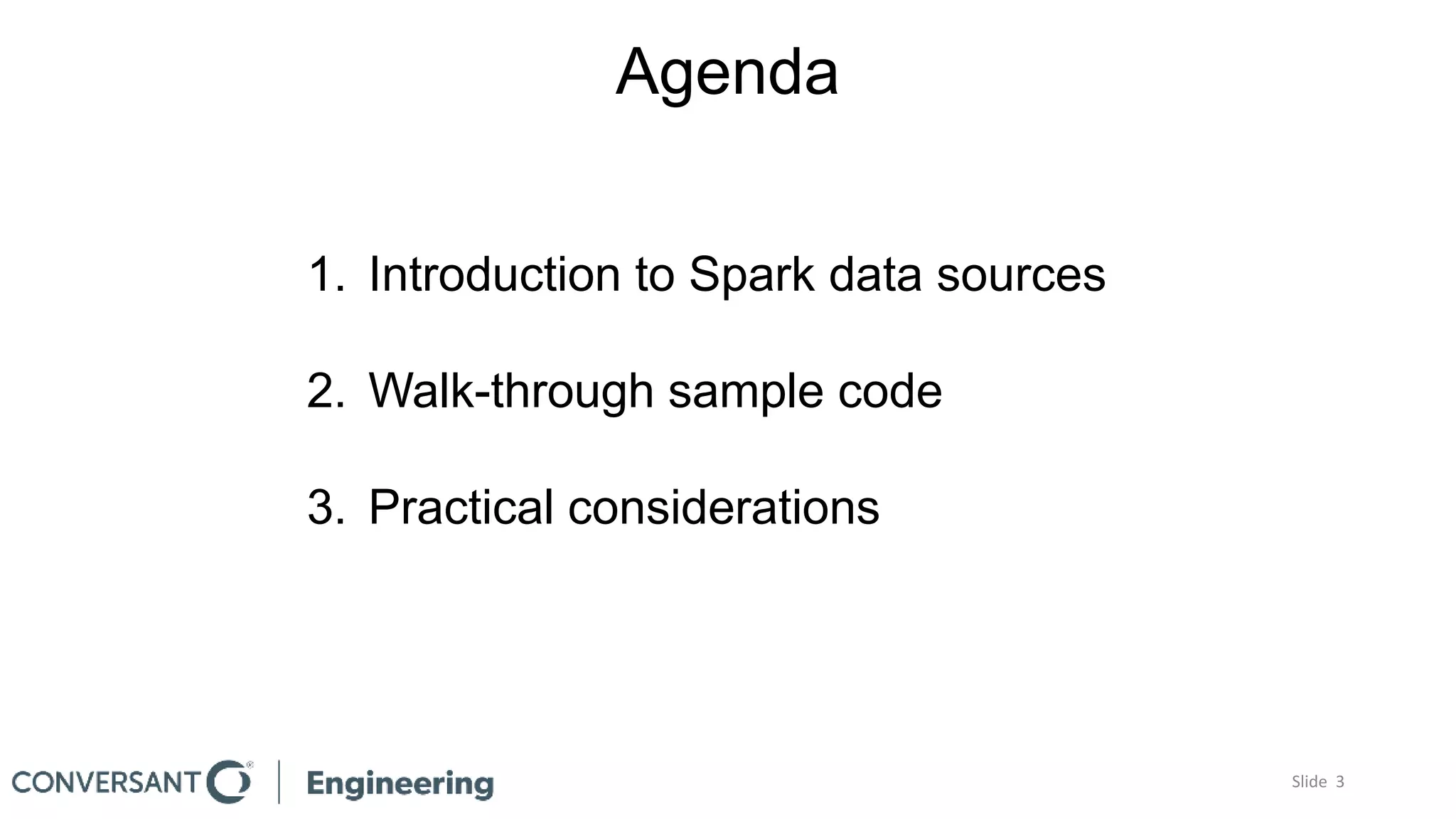 Agenda
1. Introduction to Spark data sources
2. Walk-through sample code
3. Practical considerations
Slide 3
 