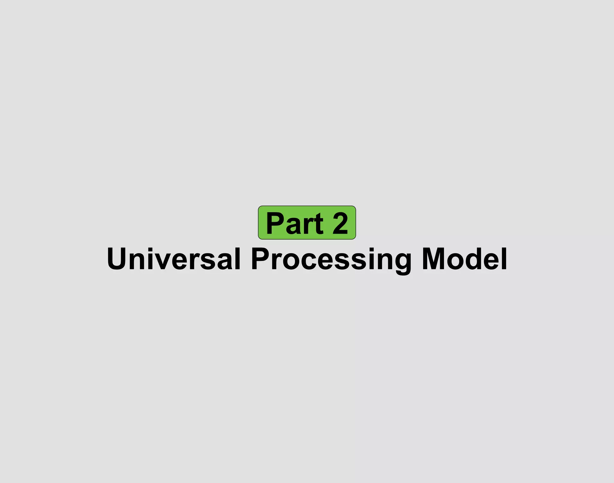 Part 2
Universal Processing Model
 