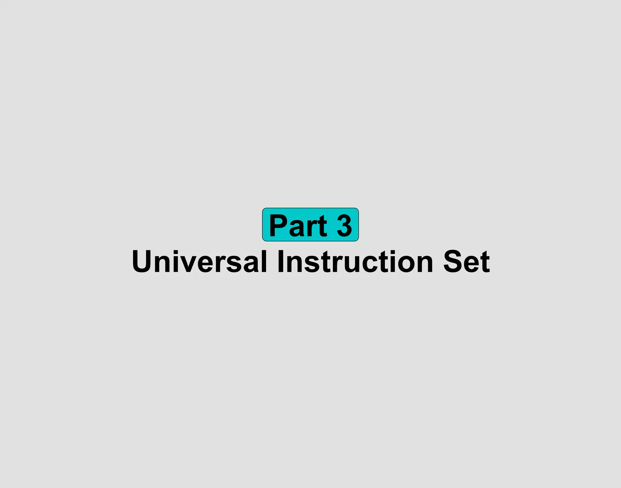 Part 3
Universal Instruction Set
 