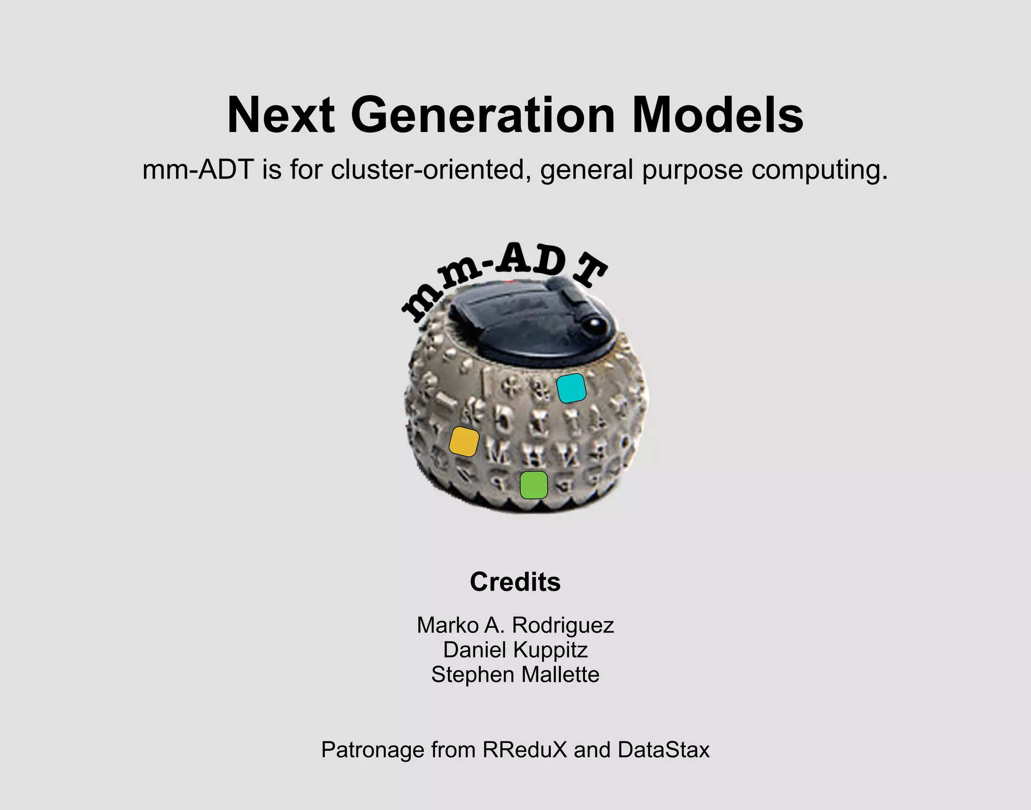 Next Generation Models
mm-ADT is for cluster-oriented, general purpose computing.
Marko A. Rodriguez
Daniel Kuppitz
Stephen Mallette
Patronage from RReduX and DataStax
Credits
 