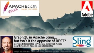 GraphQL in Apache Sling... 
but isn't it the opposite of REST?
Bertrand Delacrétaz :: Principal Scientist, Adobe 
Board Member, Apache :: @bdelacretaz
Images are from stock.adobe.com unless otherwise specified - slides revision: 2020-09-28
 