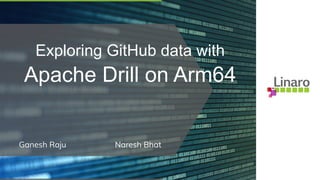 Exploring GitHub data with
Apache Drill on Arm64
Ganesh Raju Naresh Bhat
 