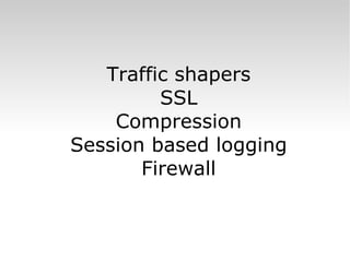 Traffic shapers SSL Compression Session based logging Firewall 