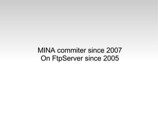 MINA commiter since 2007 On FtpServer since 2005 