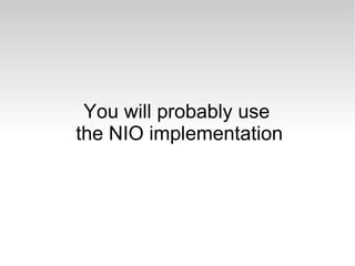 You will probably use  the NIO implementation 