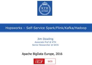 Hopsworks – Self-Service Spark/Flink/Kafka/Hadoop
Jim Dowling
Associate Prof @ KTH
Senior Researcher @ SICS
Apache BigData Europe, 2016
 