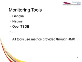 Monitoring Tools
●   Ganglia
●   Nagios
●   OpenTSDB
●   …

    All tools use metrics provided through JMX




                                                 12
 