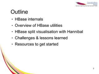 Outline
●   HBase internals
●   Overview of HBase utilities
●   HBase split visualisation with Hannibal
●   Challenges & lessons learned
●   Resources to get started




                                              2
 