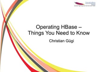 Operating HBase –
Things You Need to Know
       Christian Gügi
 