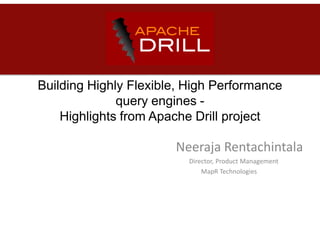 Building Highly Flexible, High Performance
query engines -
Highlights from Apache Drill project
Neeraja Rentachintala
Director, Product Management
MapR Technologies
 