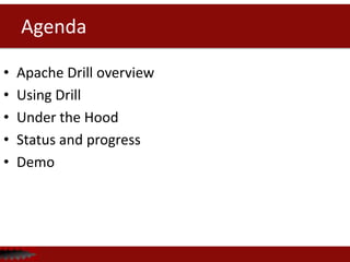 Agenda
• Apache Drill overview
• Using Drill
• Under the Hood
• Status and progress
• Demo
 