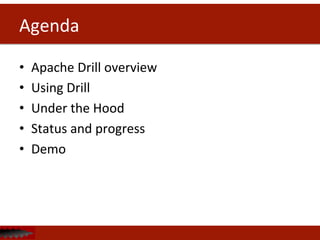 Agenda	
  
•  Apache	
  Drill	
  overview	
  
•  Using	
  Drill	
  
•  Under	
  the	
  Hood	
  
•  Status	
  and	
  progress	
  
•  Demo	
  
 