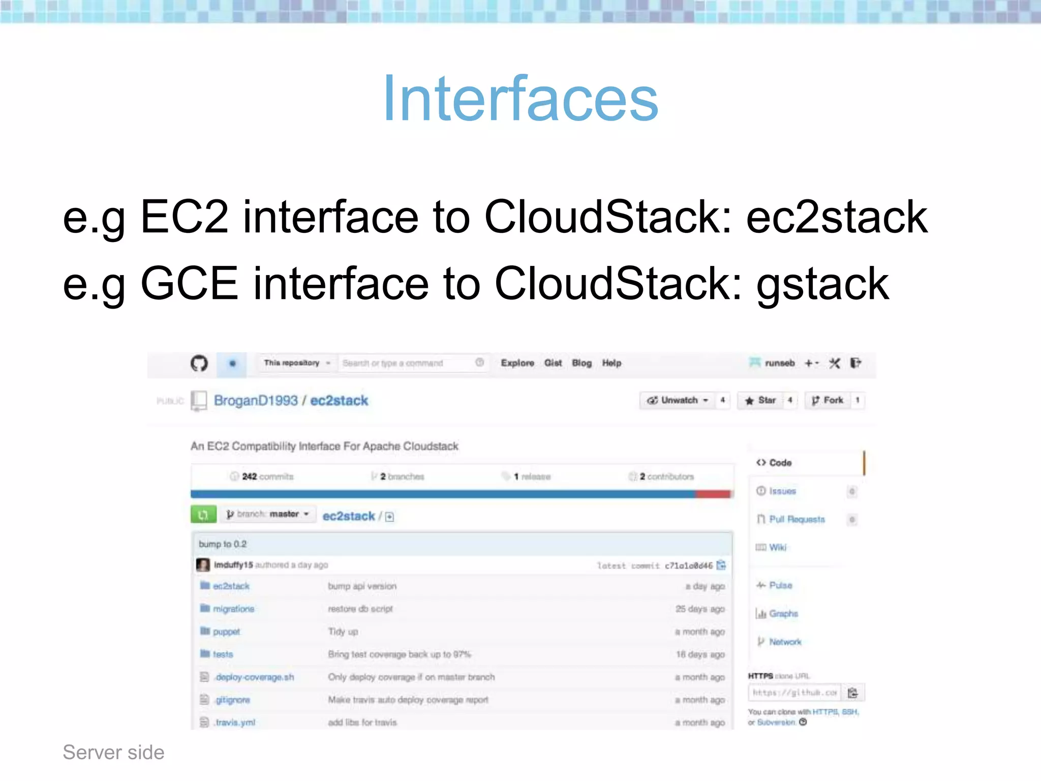 Interfaces
e.g EC2 interface to CloudStack: ec2stack
e.g GCE interface to CloudStack: gstack
Server side
 