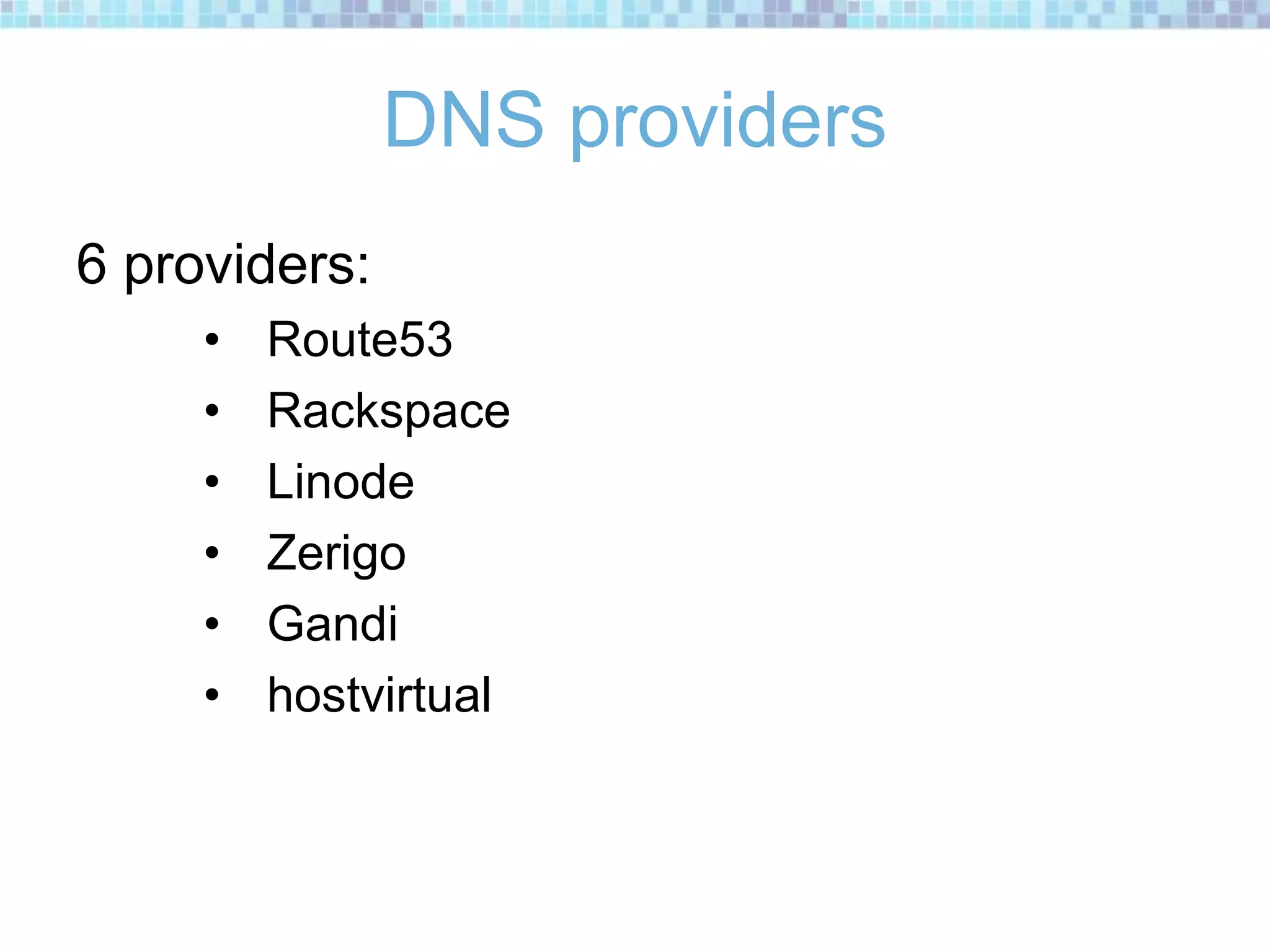 DNS providers
6 providers:
• Route53
• Rackspace
• Linode
• Zerigo
• Gandi
• hostvirtual
 