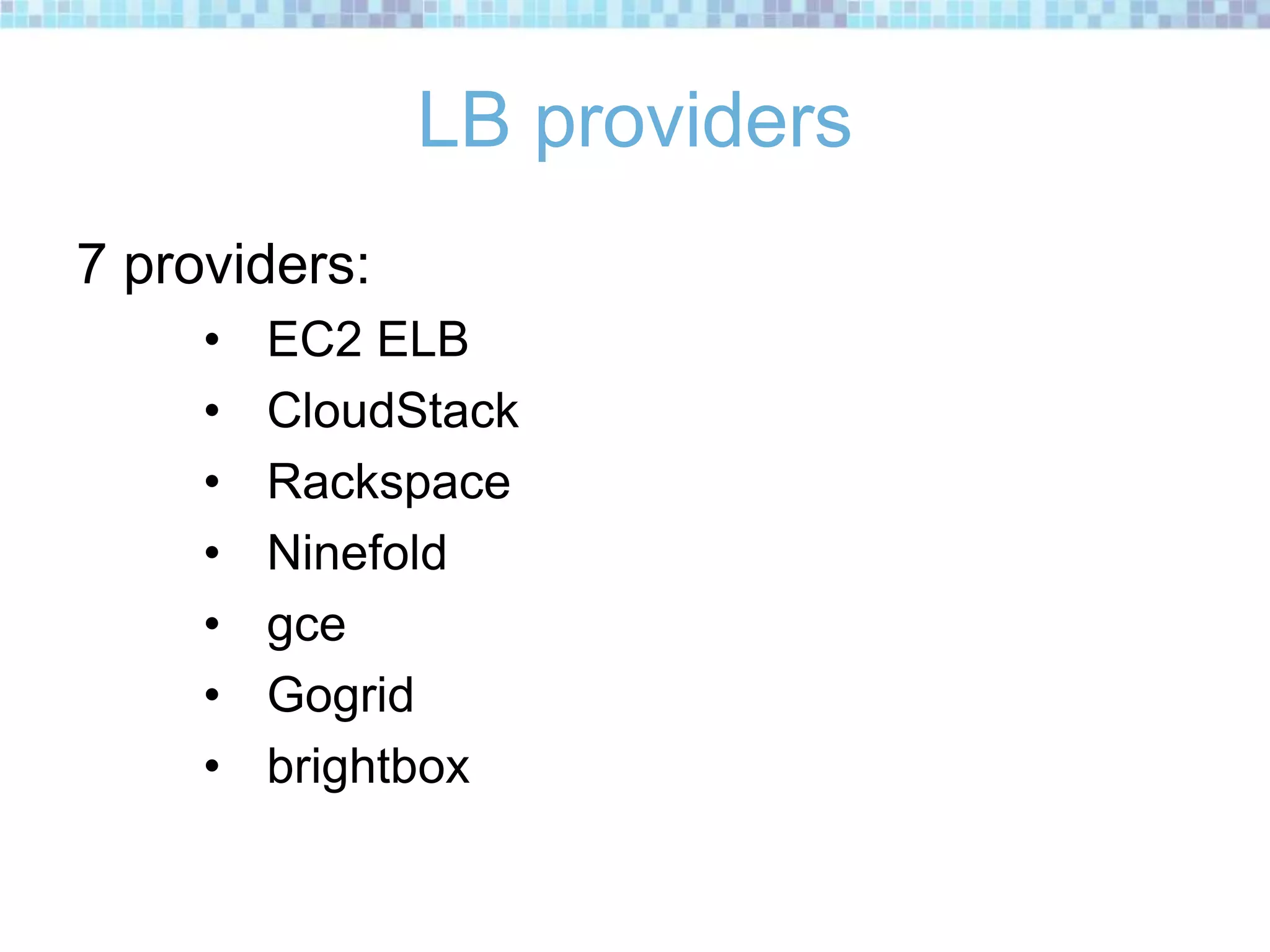 LB providers
7 providers:
• EC2 ELB
• CloudStack
• Rackspace
• Ninefold
• gce
• Gogrid
• brightbox
 