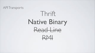 API Transports

                     Thrift
                 Native Binary
                  Read Line
                      RMI
 
