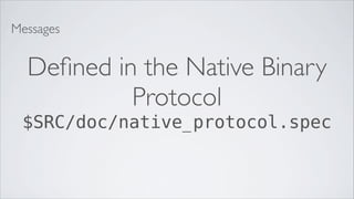 Messages


  Deﬁned in the Native Binary
           Protocol
 $SRC/doc/native_protocol.spec
 