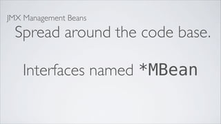 JMX Management Beans

 Spread around the code base.

   Interfaces named *MBean
 