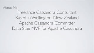 About Me
       Freelance Cassandra Consultant
      Based in Wellington, New Zealand
        Apache Cassandra Committer
     Data Stax MVP for Apache Cassandra
 