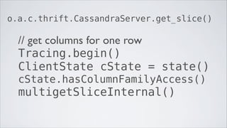 o.a.c.thrift.CassandraServer.get_slice()

  // get columns for one row
  Tracing.begin()
  ClientState cState = state()
  cState.hasColumnFamilyAccess()
  multigetSliceInternal()
 
