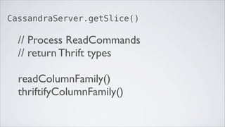 CassandraServer.getSlice()

  // Process ReadCommands
  // return Thrift types

  readColumnFamily()
  thriftifyColumnFamily()
 