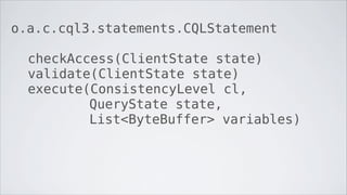 o.a.c.cql3.statements.CQLStatement

  checkAccess(ClientState state)
  validate(ClientState state)
  execute(ConsistencyLevel cl,
          QueryState state,
          List<ByteBuffer> variables)
 