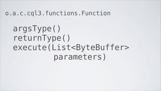 o.a.c.cql3.functions.Function

  argsType()
  returnType()
  execute(List<ByteBuffer>
          parameters)
 