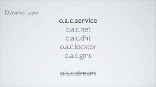Dynamo Layer
               o.a.c.service
                 o.a.c.net
                 o.a.c.dht
               o.a.c.locator
                 o.a.c.gms

               o.a.c.stream
 