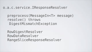 o.a.c.service.IResponseResolver

  preprocess(MessageIn<T> message)
  resolve() throws
   DigestMismatchException

  RowDigestResolver
  RowDataResolver
  RangeSliceResponseResolver
 