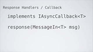 Response Handlers / Callback

  implements IAsyncCallback<T>

  response(MessageIn<T> msg)
 