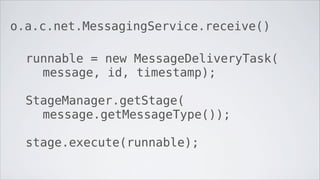 o.a.c.net.MessagingService.receive()

  runnable = new MessageDeliveryTask(
    message, id, timestamp);

  StageManager.getStage(
    message.getMessageType());

  stage.execute(runnable);
 