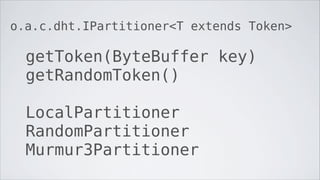 o.a.c.dht.IPartitioner<T extends Token>

  getToken(ByteBuffer key)
  getRandomToken()

  LocalPartitioner
  RandomPartitioner
  Murmur3Partitioner
 