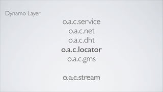 Dynamo Layer
               o.a.c.service
                 o.a.c.net
                 o.a.c.dht
               o.a.c.locator
                 o.a.c.gms

               o.a.c.stream
 