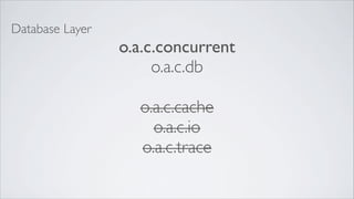 Database Layer
                 o.a.c.concurrent
                      o.a.c.db

                   o.a.c.cache
                     o.a.c.io
                   o.a.c.trace
 