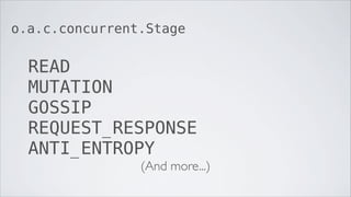 o.a.c.concurrent.Stage


  READ
  MUTATION
  GOSSIP
  REQUEST_RESPONSE
  ANTI_ENTROPY
                (And more...)
 